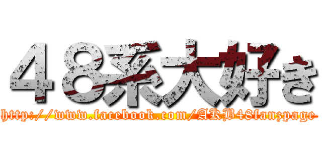 ４８系大好き (http://www.facebook.com/AKB48fanzpage)