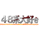 ４８系大好き (http://www.facebook.com/AKB48fanzpage)