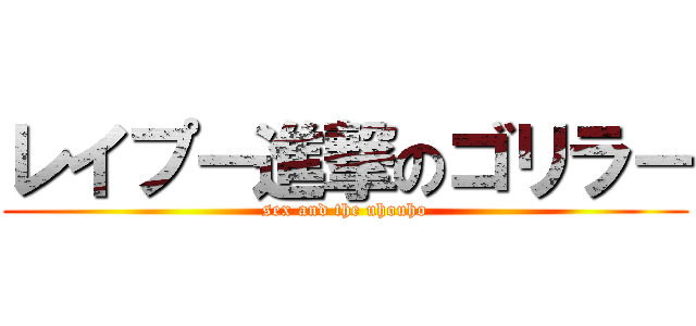 レイプ－進撃のゴリラ－ (sex and the uhouho)