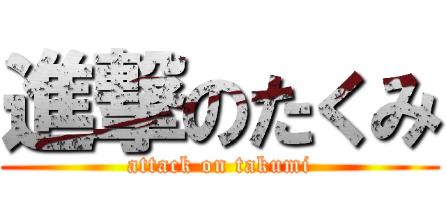 進撃のたくみ (attack on takumi)