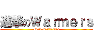 進撃のＷａｒｍｅｒｓ (attack on Warmers)