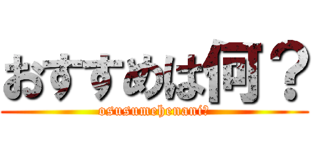 おすすめは何？ (osusumehenani?)