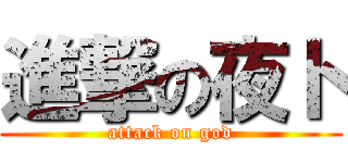 進撃の夜ト (attack on god)