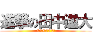 進撃の田中達大 (とにかく巨人をぶっ殺す！)