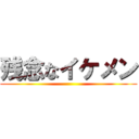 残念なイケメン ()