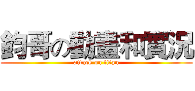 鈞哥の動畫和實況 (attack on titan)