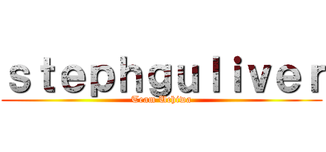 ｓｔｅｐｈｇｕｌｉｖｅｒ (Team Uchiwa)