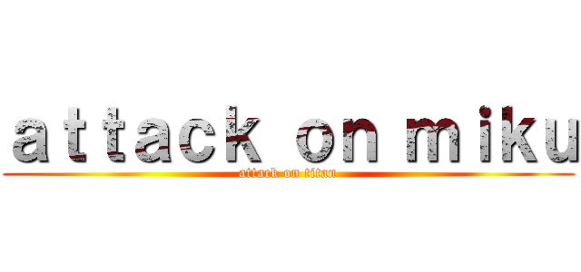 ａｔｔａｃｋ ｏｎ ｍｉｋｕ (attack on titan)