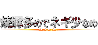 焼豚多めでネギ少なめ (attack on titan)