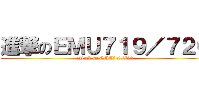 進撃のＥＭＵ７１９／７２０ (attack on EMU719/720)