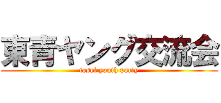 東青ヤング交流会 (tosei youth party)