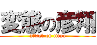 変態の彦翔 (attack on titan)