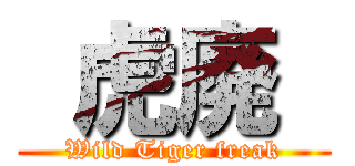  虎廃  (Wild Tiger freak)