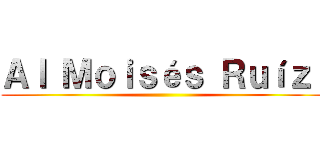 Ａｌ Ｍｏｉｓéｓ Ｒｕíｚ  ()