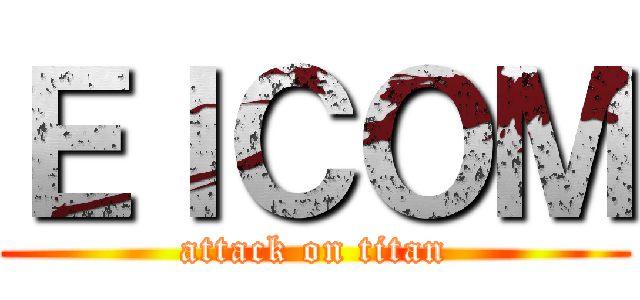 ＥＩＣＯＭ (attack on titan)