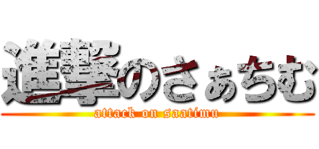 進撃のさぁちむ (attack on saatimu)