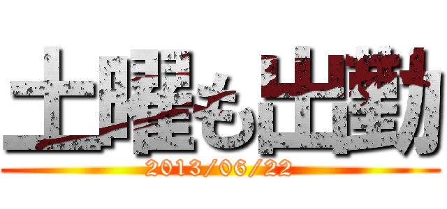 土曜も出勤 (2013/06/22)