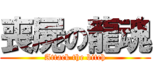 喪屍の龍魂 (Attack the bitch)