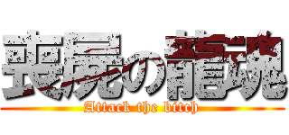 喪屍の龍魂 (Attack the bitch)
