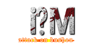 ｉ̐Ｍ (attack on bushou)