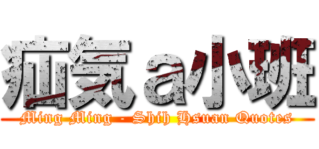 疝気ａ小班 (Ming Ming - Shih Hsuan Quotes)