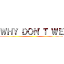 ＷＨＹ ＤＯＮ'Ｔ ＷＥ ()