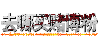 去哪买赌博粉 (去哪买赌博粉【电-186x2687x6963-Q278180069元-吉-药-业】我们做的是长期生意,靠的是老客户长期支持 http://sngk.net/1Q3Zfo
)