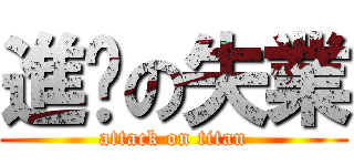 進擊の失業 (attack on titan)