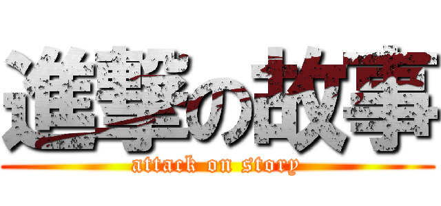 進撃の故事 (attack on story)