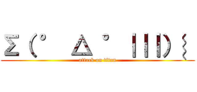 Σ（ ° △ °｜｜｜）︴ (attack on titan)