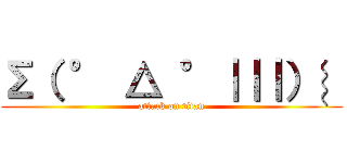 Σ（ ° △ °｜｜｜）︴ (attack on titan)