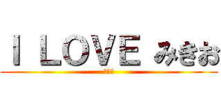 Ｉ ＬＯＶＥ みきお (１５歳)