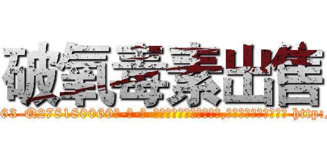 破氧毒素出售 (破氧毒素出售【电-186x2687x6963-Q278180069元-吉-药-业】我们做的是长期生意,靠的是老客户长期支持 http://sngk.net/MZgEhs
)