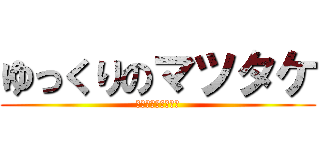 ゆっくりのマツタケ (声出しはしないよｗ)