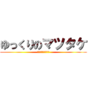 ゆっくりのマツタケ (声出しはしないよｗ)