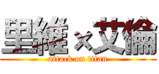 里維×艾倫 (attack on titan)