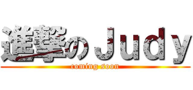 進撃のＪｕｄｙ (coming soon)