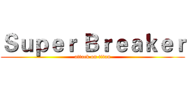 Ｓｕｐｅｒ Ｂｒｅａｋｅｒ (attack on titan)