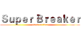 Ｓｕｐｅｒ Ｂｒｅａｋｅｒ (attack on titan)