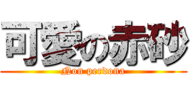 可愛の赤砂 (Non perdona)