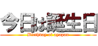 今日は誕生日 (Birthday of ayapan)