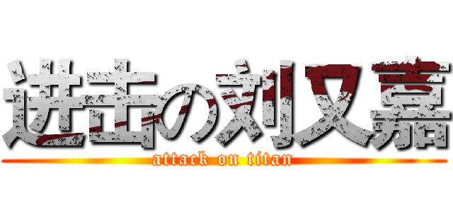 进击の刘又嘉 (attack on titan)