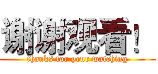 谢谢观看！ (thanks for your watching)