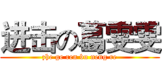 进击の葛雯雯 (zhe ge ren bu neng re)