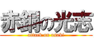 赤銅の光志 (attack on osaki)