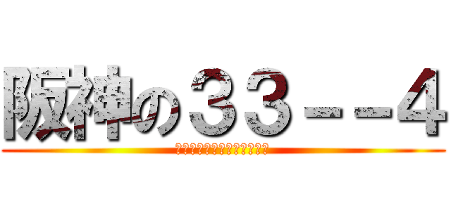 阪神の３３－－４ (なんでや！阪神関係ないやろ)