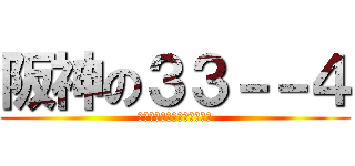 阪神の３３－－４ (なんでや！阪神関係ないやろ)