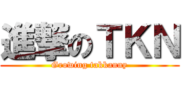 進撃のＴＫＮ (Growing takkanny)