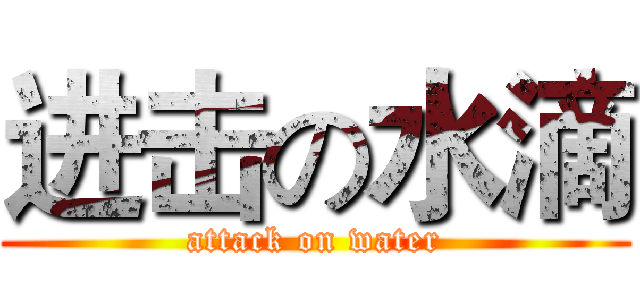 进击の水滴 (attack on water)