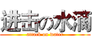 进击の水滴 (attack on water)